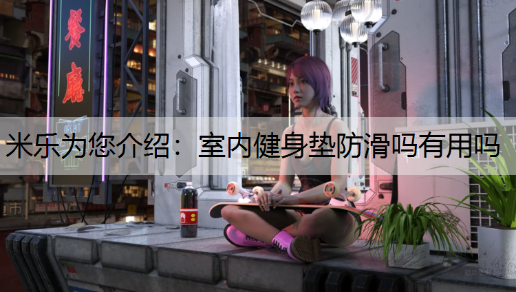 米乐为您介绍：室内健身垫防滑吗有用吗