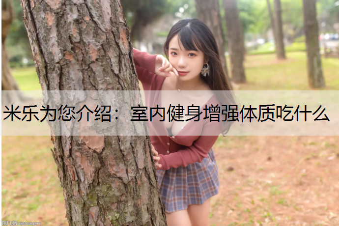 米乐为您介绍：室内健身增强体质吃什么