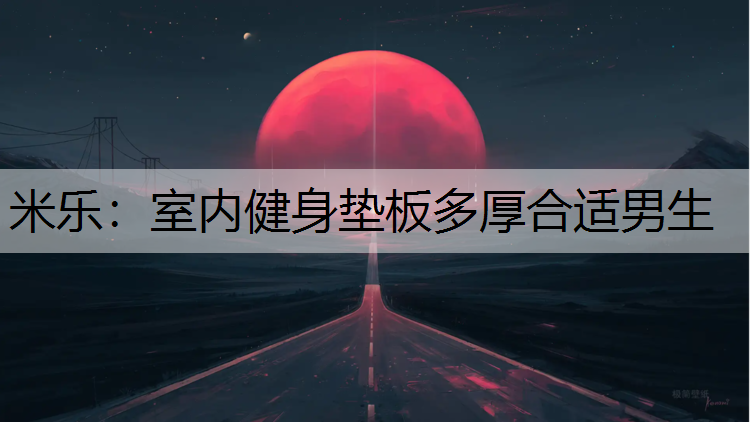 米乐：室内健身垫板多厚合适男生