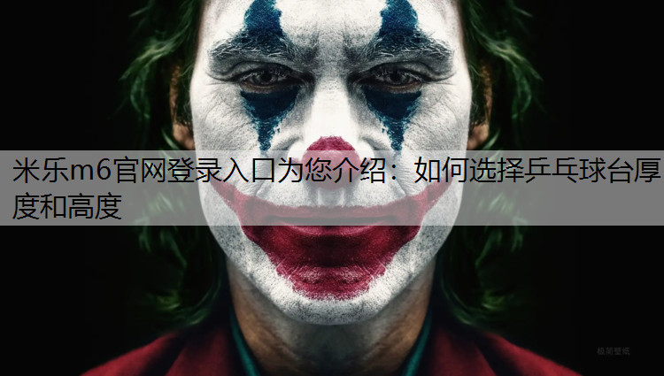 米乐m6官网登录入口为您介绍：如何选择乒乓球台厚度和高度