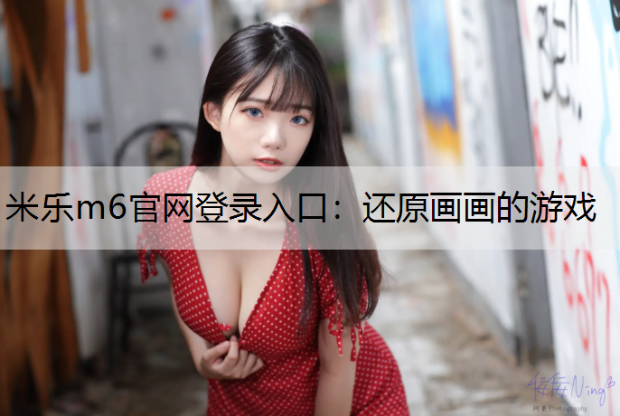 米乐m6官网登录入口：还原画画的游戏