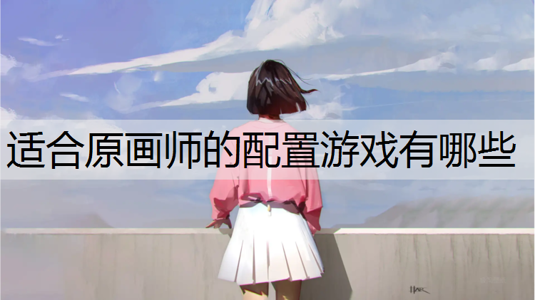 适合原画师的配置游戏有哪些