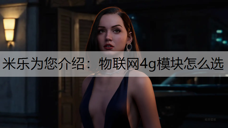 米乐为您介绍：物联网4g模块怎么选