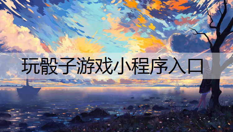 玩骰子游戏小程序入口