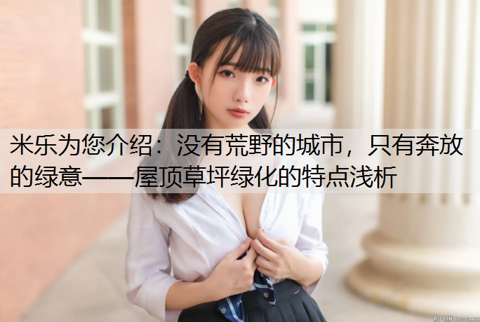 <strong>米乐为您介绍：没有荒野的城市，只有奔放的绿意——屋顶草坪绿化的特点浅析</strong>