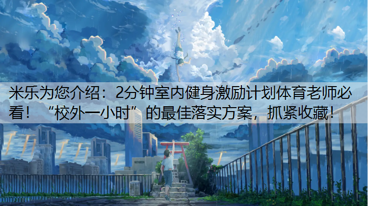 米乐为您介绍：2分钟室内健身激励计划体育老师必看！“校外一小时”的最佳落实方案，抓紧收藏！