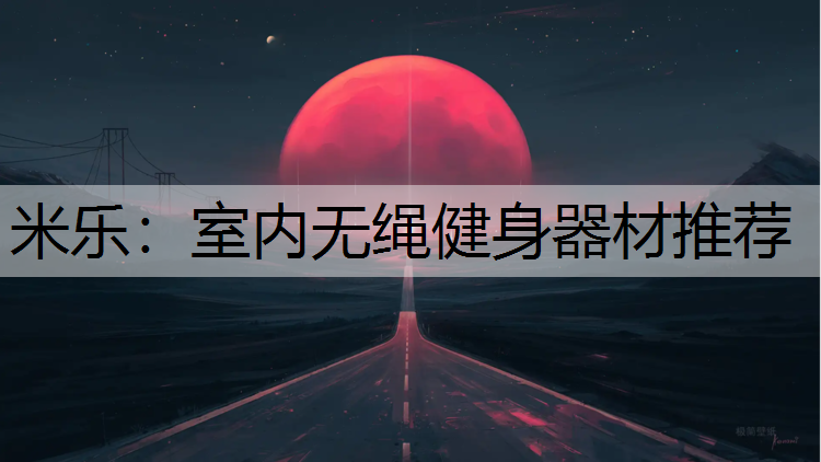 米乐：室内无绳健身器材推荐