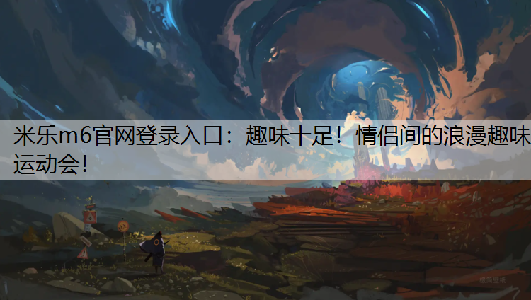 米乐m6官网登录入口：趣味十足！情侣间的浪漫趣味运动会！