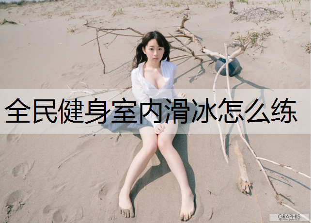全民健身室内滑冰怎么练