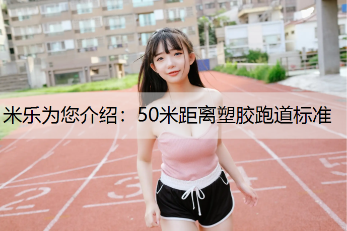 米乐为您介绍：50米距离塑胶跑道标准