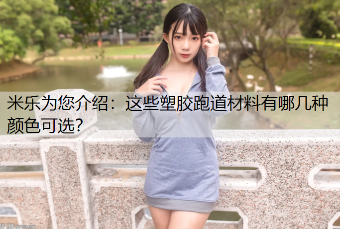 米乐为您介绍：这些塑胶跑道材料有哪几种颜色可选？
