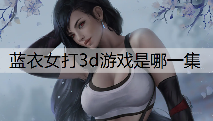 蓝衣女打3d游戏是哪一集