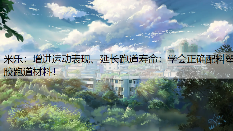 增进运动表现、延长跑道寿命：学会正确配料塑胶跑道材料！