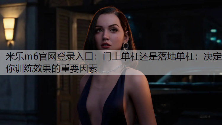 门上单杠还是落地单杠：决定你训练效果的重要因素