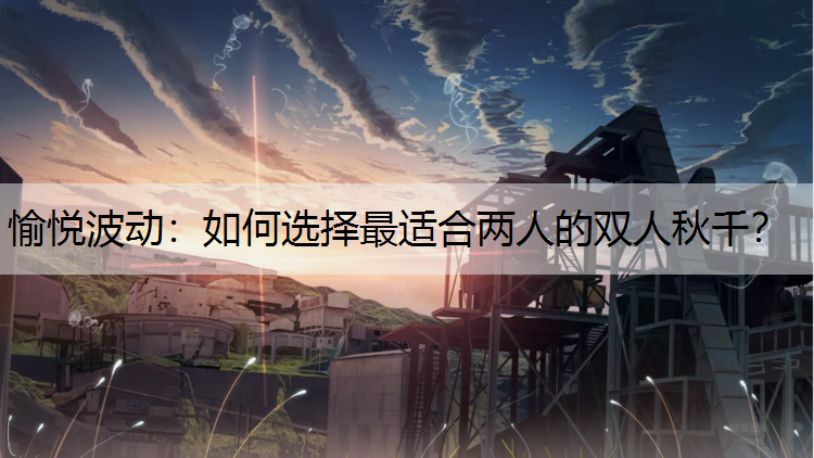 愉悦波动：如何选择最适合两人的双人秋千？